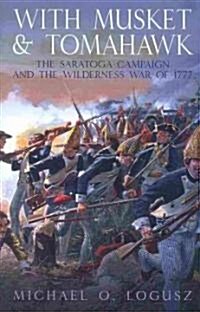 With Musket and Tomahawk: Volume I - The Saratoga Campaign and the Wilderness War of 1777 (Hardcover)