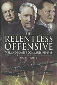 The Relentless Offensive : War and Bomber Command 1939-1945 (Hardcover)