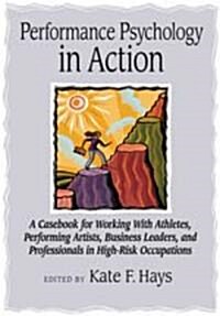 Performance Psychology in Action: A Casebook for Working with Athletes, Performing Artists, Business Leaders, and Professionals in High-Risk Occupatio (Hardcover)