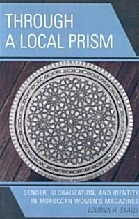 Through a Local Prism: Gender, Globalization, and Identity in Moroccan Womens Magazines (Paperback)
