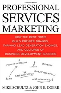 Professional Services Marketing: How the Best Firms Build Premier Brands, Thriving Lead Generation Engines, and Cultures of Business Development Succe (Hardcover)