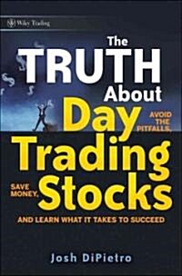 The Truth about Day Trading Stocks: A Cautionary Tale about Hard Challenges and What It Takes to Succeed (Hardcover)