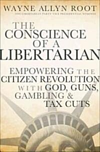The Conscience of a Libertarian: Empowering the Citizen Revolution with God, Guns, Gold and Tax Cuts (Hardcover)