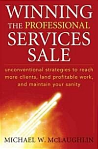 Winning the Professional Services Sale: Unconventional Strategies to Reach More Clients, Land Profitable Work, and Maintain Your Sanity (Hardcover)