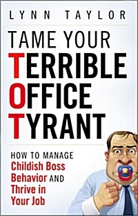 Tame Your Terrible Office Tyrant: How to Manage Childish Boss Behavior and Thrive in Your Job (Hardcover)