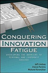 Conquering Innovation Fatigue : Overcoming the Barriers to Personal and Corporate Success (Hardcover)