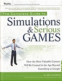 The Complete Guide to Simulations and Serious Games : How the Most Valuable Content Will be Created in the Age Beyond Gutenberg to Google (Hardcover)