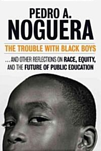 The Trouble with Black Boys: ...and Other Reflections on Race, Equity, and the Future of Public Education (Paperback)