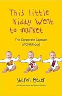 This Little Kiddy Went to Market : The Corporate Capture of Childhood (Hardcover)
