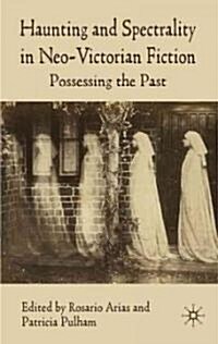 Haunting and Spectrality in Neo-Victorian Fiction : Possessing the Past (Hardcover)