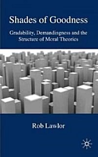 Shades of Goodness : Gradability, Demandingness and the Structure of Moral Theories (Hardcover)