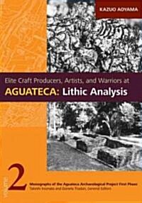 Elite Craft Producers, Artists, and Warriors at Aguateca: Lithic Analysis (Hardcover, New)