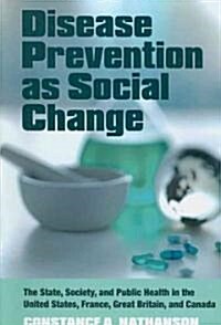Disease Prevention as Social Change: The State, Society, and Public Health in the United States, France, Great Britain, and Canada (Paperback)