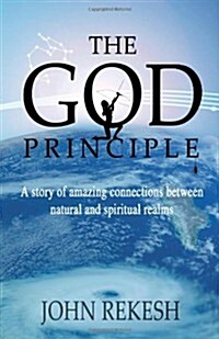 The God Principle: A Story of Amazing Connections Between Natural and Spiritual Realms (Paperback)