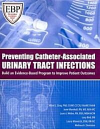 Preventing Catheter-Associated Urinary Tract Infections: Build an Evidence-Based Program to Improve Patient Outcomes (Paperback)