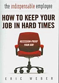 The Indispensable Employee: How to Keep Your Job in Hard Times (Paperback)