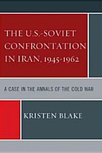The U.S.-Soviet Confrontation in Iran, 1945-1962: A Case in the Annals of the Cold War (Paperback)