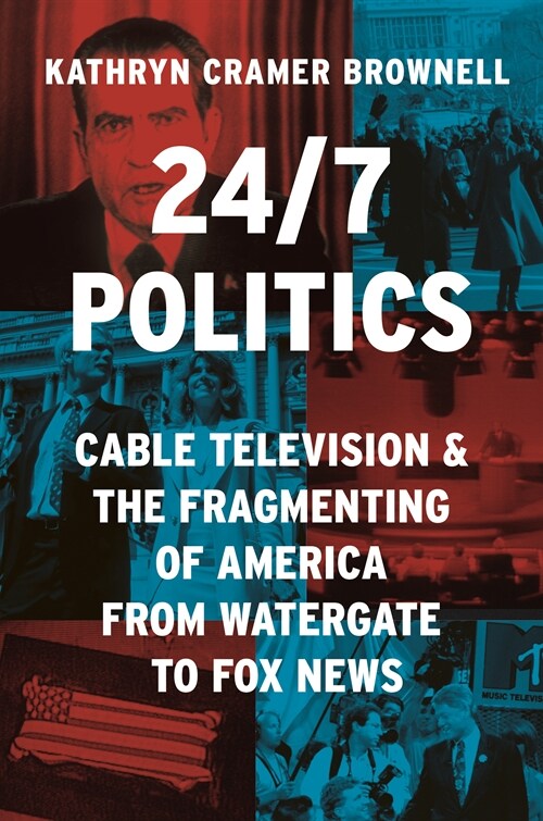 24/7 Politics: Cable Television and the Fragmenting of America from Watergate to Fox News (Hardcover)