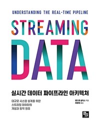 실시간 데이터 파이프라인 아키텍처 :대규모 시스템 설계를 위한 스트리밍 데이터의 개념과 동작 원리 