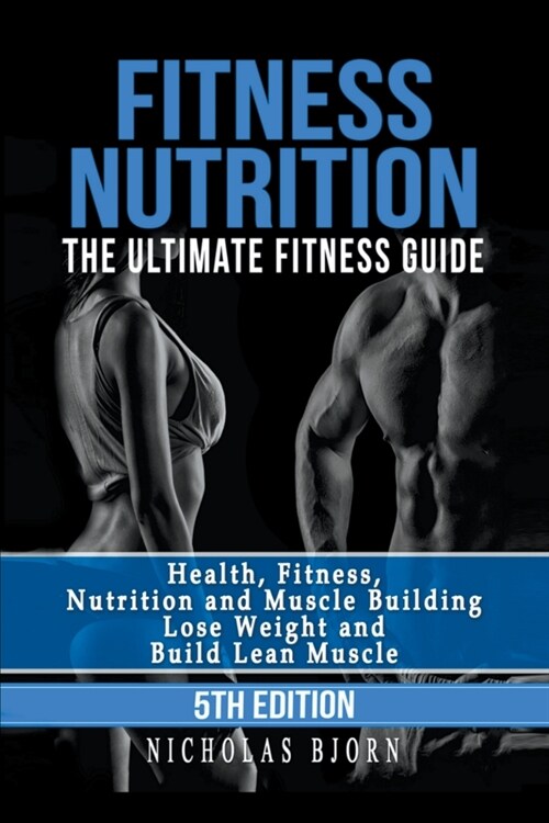 Fitness Nutrition: The Ultimate Fitness Guide: Health, Fitness, Nutrition and Muscle Building - Lose Weight and Build Lean Muscle (Paperback)