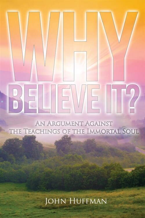 Why Believe It?: An Argument Against the Teachings of the Immortal Soul (Paperback)