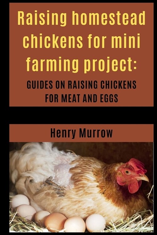 Raising homestead chickens for mini farming project: Guides on raising chickens for meat and eggs (Paperback)