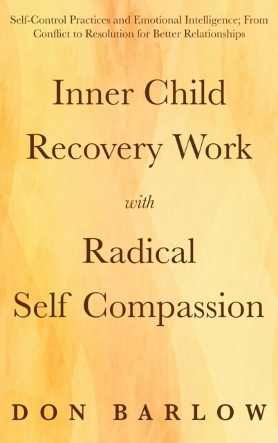 Inner Child Recovery Work with Radical Self Compassion: Self-Control Practices and Emotional Intelligence; From Conflict to Resolution for Better Rela (Hardcover)