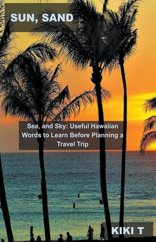 Sun, Sand, Sea, and Sky: Useful Hawaiian Words to Learn Before Planning a Travel Trip (Paperback)
