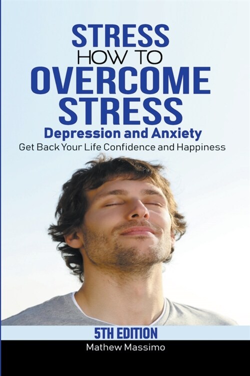 Stress: How to Overcome Stress, Depression and Anxiety - Get Back Your Life, Confidence and Happiness (Paperback)