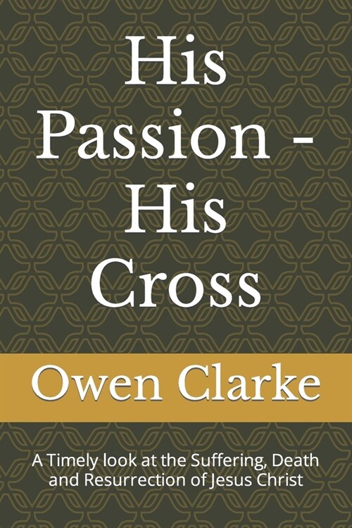 His Passion - His Cross: A Timely look at the Suffering, Death and Resurrection of Jesus Christ (Paperback)