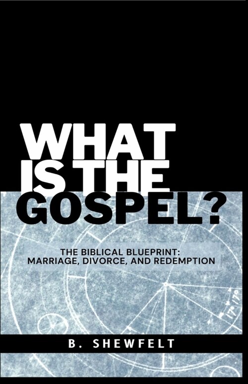 What is the Gospel?: The Biblical Blueprint: Marriage, Divorce, and Redemption (Paperback)