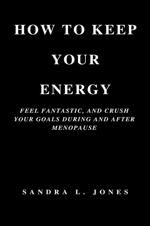 How to Keep Your Energy: Feel Fantastic, and Crush Your Goals During and After Menopause (Paperback)