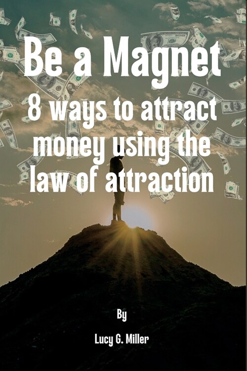 Be a Magnet: 8 ways to attract money using the law of attraction (Paperback)