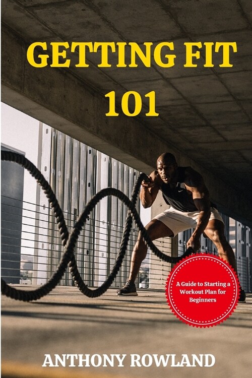 Getting Fit 101: A Guide to Starting A Workout Plan for Beginners (Paperback)