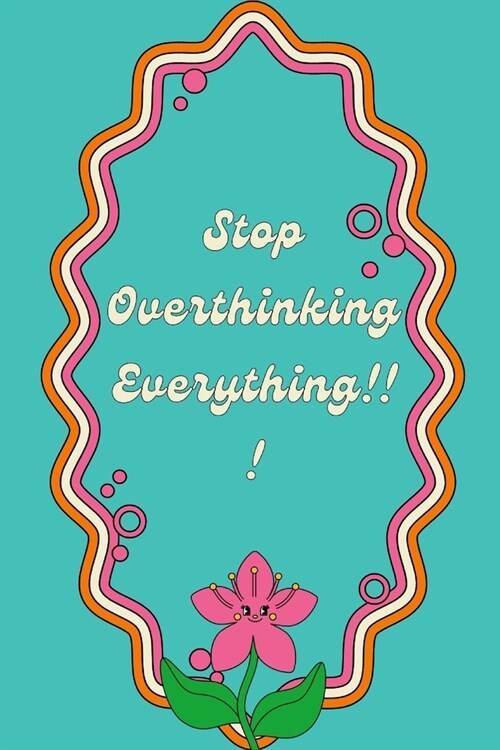 Stop Overthinking Everything!!!!: Rewire Your Brain to Change Your Thinking process For The Better (Paperback)