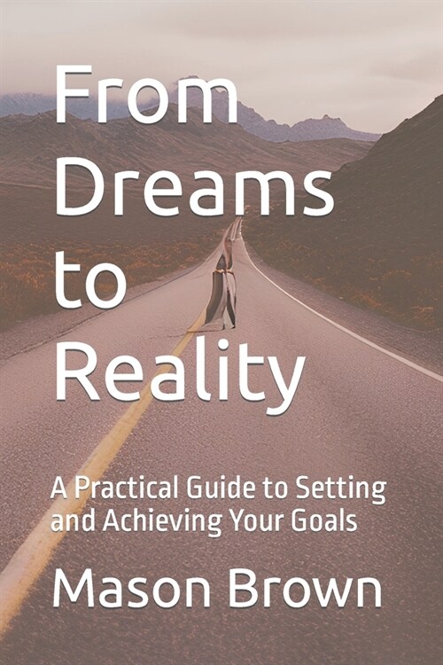 From Dreams to Reality: A Practical Guide to Setting and Achieving Your Goals (Paperback)