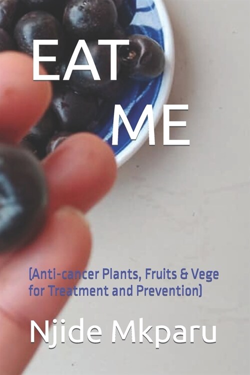 Eat Me: (Anti-cancer Plants, Fruits & Vege for Treatment and Prevention) (Paperback)