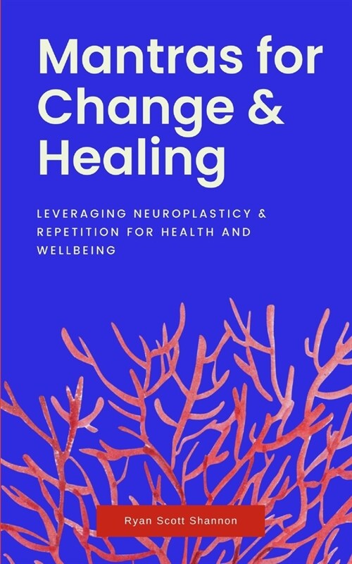 Mantras for Change & Healing: Leveraging Neuroplasticity & Repetition for Health and Wellbeing (Paperback)