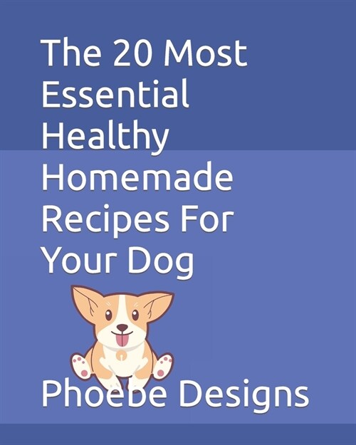 The 20 Most Essential Healthy Homemade Recipes For Your Dog (Paperback)