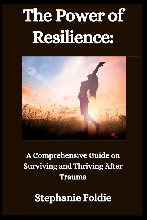 The Power of Resilience: A Comprehensive Guide on Surviving and Thriving After Trauma (Paperback)