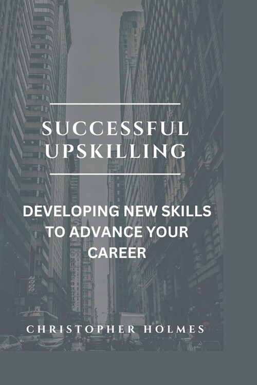 Successful Upskilling.: Developing New Skills to Advance Your Career (Paperback)
