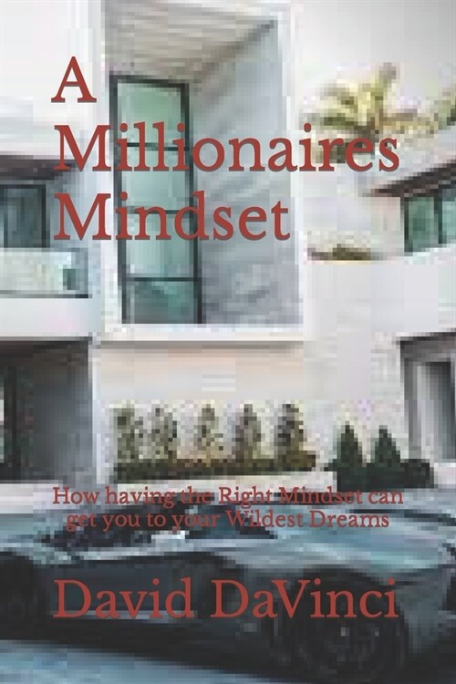 A Millionaires Mindset: How having the Right Mindset can get you to your Wildest Dreams (Paperback)