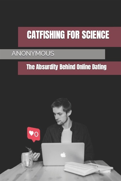 Catfishing for Science: The Absurdity Behind Online Dating (Paperback)