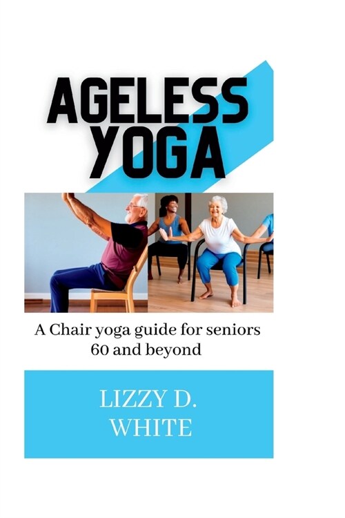 Ageless yoga: A chair yoga guide for seniors 60 and beyond (Paperback)