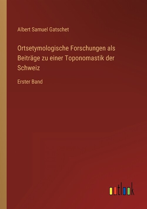 Ortsetymologische Forschungen als Beitr?e zu einer Toponomastik der Schweiz: Erster Band (Paperback)