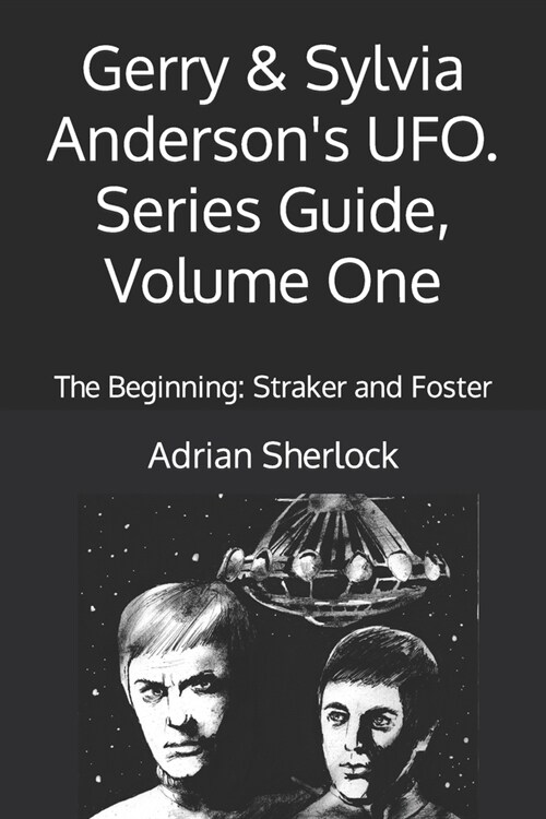 Gerry & Sylvia Andersons UFO. Series Guide, Volume One: The Beginning: Straker and Foster (Paperback)