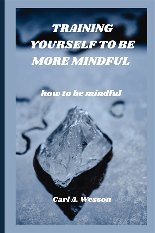 Training Yourself to Be More Mindful: how to be mindful (Paperback)