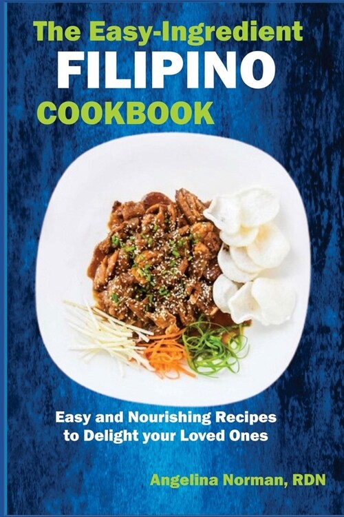 The Easy-Ingredient Filipino Cookbook: Easy and Nourishing Recipes to Delight Your Loved Ones (Paperback)