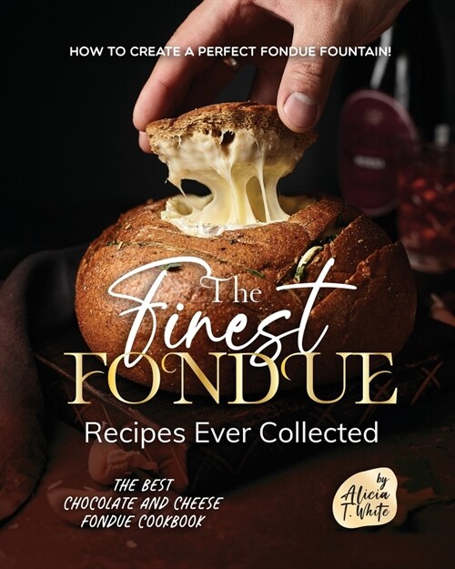 The Finest Fondue Recipes Ever Collected: How to Create a Perfect Fondue Fountain! (Paperback)