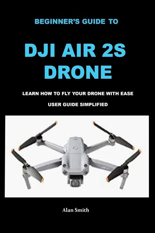 Beginners Guide to Dji Air 2s Drone: Learn How to Fly Your Drone with Ease User Guide Simplified (Paperback)